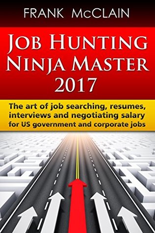 Read Job Hunting Ninja Master 2017: The art of job searching, resumes, interviews and negotiating salary for US government and corporate jobs - Frank McClain | ePub