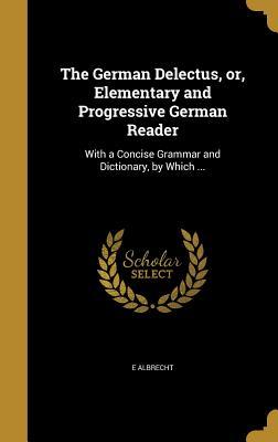 Full Download The German Delectus, Or, Elementary and Progressive German Reader: With a Concise Grammar and Dictionary, by Which - E Albrecht file in ePub