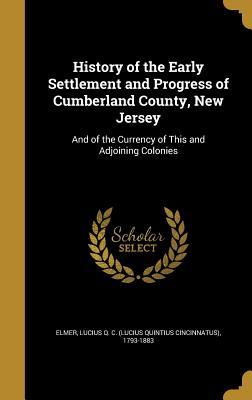Read Online History of the Early Settlement and Progress of Cumberland County, New Jersey: And of the Currency of This and Adjoining Colonies - Lucius Quintius Cincinnatus Elmer file in ePub