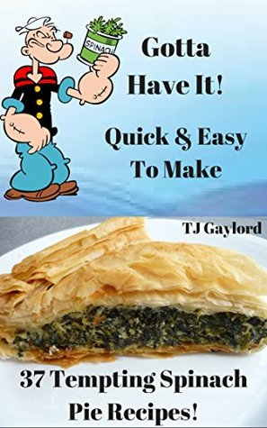 Read Gotta Have It Quick & Easy To Make 37 Tempting Spinach Pie Recipes! - T.J. Gaylord | ePub