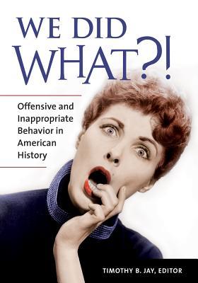 Read Online We Did What?! Offensive and Inappropriate Behavior in American History - Timothy Jay | ePub