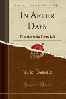 Full Download In After Days: Thoughts on the Future Life (Classic Reprint) - William Dean Howells | ePub