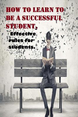 Read Online How to Learn to Be a Successful Student.: Problems in College or University? Effective Rules for Students. Arts in Education. - Oleg Kolpakov file in ePub