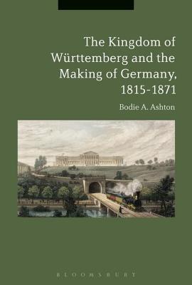 Full Download The Kingdom of Wurttemberg and the Making of Germany, 1815-1871 - Bodie A. Ashton | ePub