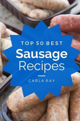Full Download Sausage: Top 50 Best Sausage Recipes - The Quick, Easy, & Delicious Everyday Cookbook! - Carla Ray | PDF