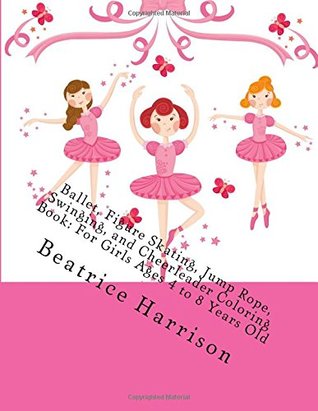 Download Ballet, Figure Skating, Jump Rope, Swinging, and Cheerleader Coloring Book: For Girls Ages 4 to 8 Years Old - Beatrice Harrison | ePub