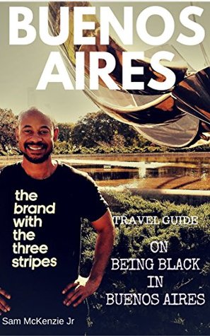 Read Online Buenos Aires Travel Guide On Being Black in Buenos Aires: What to Expect When You're Black in Buenos Aires - Sam McKenzie Jr file in ePub