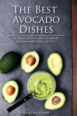 Read Online The Best Avocado Dishes You Will Ever Make Are All Included in This Book!: An Awesome Avocado Cookbook for Awesome People Like You! - Martha Stone file in PDF