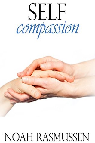 Read Self-Compassion: Free yourself from depressing thoughts: Learn how to love everything about yourself: Acquire inner confidence - Noah Rasmussen | PDF