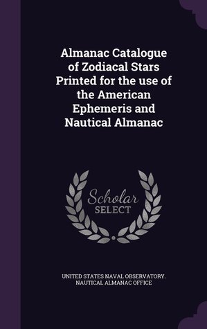Read Online Almanac Catalogue of Zodiacal Stars Printed for the Use of the American Ephemeris and Nautical Almanac - United States Naval Observatory | PDF