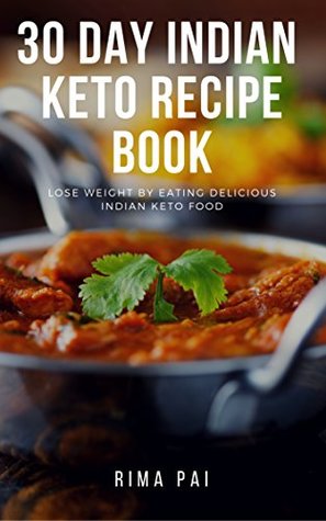Download 30 Day Indian Keto Recipe Book: Lose Weight By Eating Delicious Indian Keto Food - Rima Pai | PDF