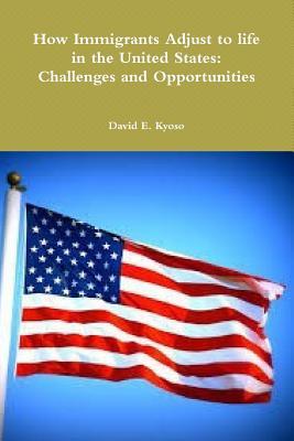 Download How Immigrants Adjust to Life in the United States: Challenges and Opportunities - David E Kyoso | PDF