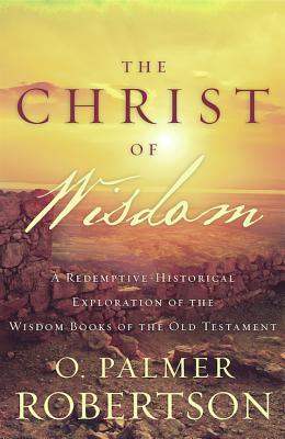 Read The Christ of Wisdom: A Redemptive-Historical Exploration of the Wisdom Books of the Old Testament - O Palmer Robertson | ePub