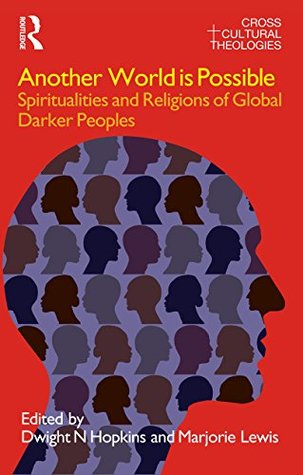 Read Online Another World is Possible: Spiritualities and Religions of Global Darker Peoples (Cross Cultural Theologies) - Dwight N. Hopkins | ePub