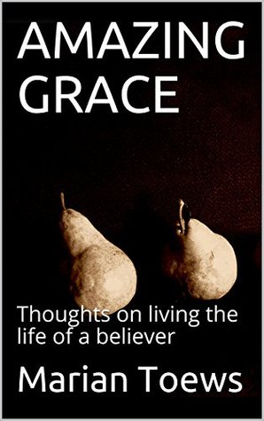 Download AMAZING GRACE: Thoughts on living the life of a believer - Marian Toews | ePub