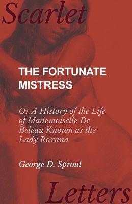 Download The Fortunate Mistress - Or A History of the Life of Mademoiselle De Beleau Known as the Lady Roxana - George D Sproul | PDF