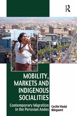 Download Mobility, Markets and Indigenous Socialities: Contemporary Migration in the Peruvian Andes - Cecilie Vindal Odegaard | ePub
