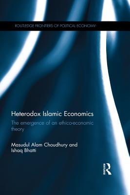 Read Online Heterodox Islamic Economics: The Emergence of an Ethico-Economic Theory - Choudhury Masudul | ePub