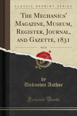Download The Mechanics' Magazine, Museum, Register, Journal, and Gazette, 1831, Vol. 15 (Classic Reprint) - J.C. Robertson | PDF