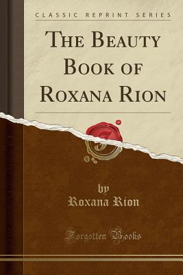 Read The Beauty Book of Roxana Rion (Classic Reprint) - Roxana Rion | ePub