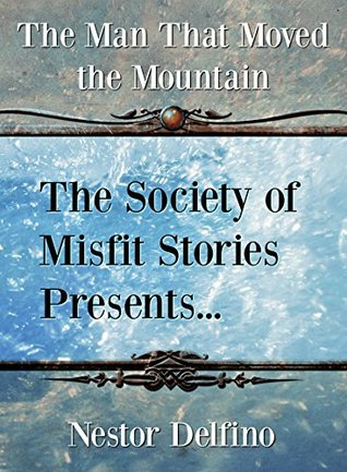 Download The Society of Misfit Stories Presents: The Man That Moved the Mountain - Nestor Delfino | ePub