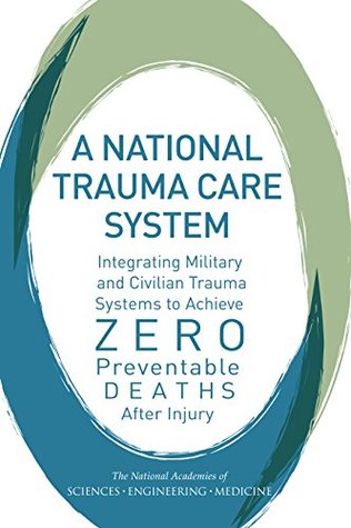 Download A National Trauma Care System: Integrating Military and Civilian Trauma Systems to Achieve Zero Preventable Deaths After Injury - The National Academies of Sciences Engineering and Medicine | PDF