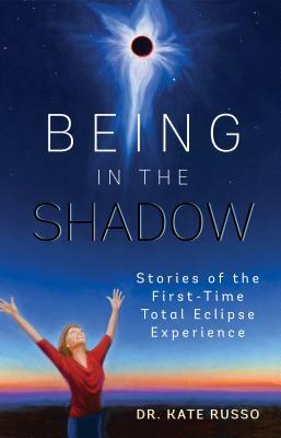 Full Download Being in the Shadow: Stories of the First-Time Total Eclipse Experience - Kate Russo | ePub