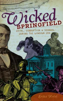 Download Wicked Springfield: Crime, Corruption & Scandal During the Lincoln Era - Erika Holst file in PDF