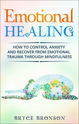 Read Online Emotional Healing: How to Control Anxiety and Recover from Emotional Trauma through Mindfulness (Healing and Awakening Book 5) - Bryce Bronson file in PDF