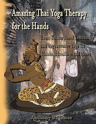 Full Download Amazing Thai Yoga for the Hands: Reusi Dottan Based Restorative and Regenerative Yoga for Hands, Shoulders and Heart - Anthony B. James | PDF
