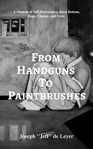 Read Online From Handguns to Paintbrushes: A Memoir of Self-Destruction, Rock Bottom, Hope, Change, and Love - Joseph de Leyer file in ePub