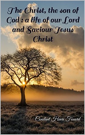Full Download The Christ, the son of God : a life of our Lord and Saviour Jesus Christ - Constant Henri Fouard file in PDF