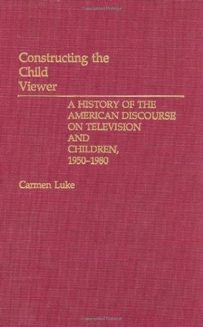 Full Download Constructing the Child Viewer: A History of the American Discourse on Television and Children, 1950-1980 - Carmen Luke | PDF