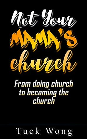 Read Not Your Mama's Church: From doing church to becoming the church - Tuck Wong file in PDF