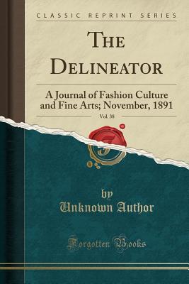 Full Download The Delineator, Vol. 38: A Journal of Fashion Culture and Fine Arts; November, 1891 (Classic Reprint) - Unknown | PDF