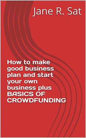 Read Online How to make good business plan and start your own business plus BASICS OF CROWDFUNDING - Jane R. Sat file in ePub
