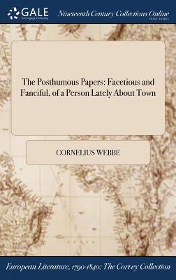 Full Download The Posthumous Papers: Facetious and Fanciful, of a Person Lately about Town - Cornelius Webbe file in PDF