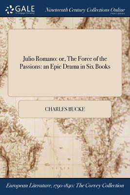 Download Julio Romano: Or, the Force of the Passions: An Epic Drama in Six Books - Charles Bucke | PDF
