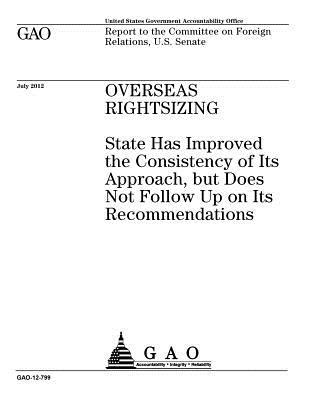 Full Download Overseas Rightsizing: State Has Improved the Consistency of Its Approach, But Does Not Follow Up on Its Recommendations: Report to the Committeee on Foreign Relations, U.S. Senate. - U.S. Government Accountability Office | ePub