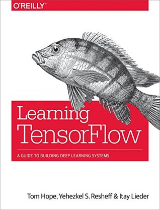 Read Learning TensorFlow: A Guide to Building Deep Learning Systems - Tom Hope | PDF