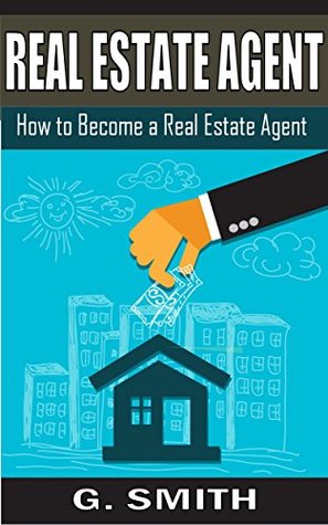 Read Online Real Estate Agent: How to Become a Real Estate Agent - G. Smith file in PDF