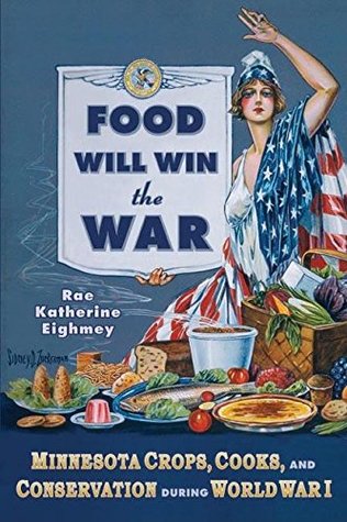 Read Online Food Will Win the War: Minnesota Crops, Cook, and Conservation during World War I - Rae Katherine Eighmey | ePub