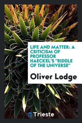 Read Online Life and Matter: A Criticism of Professor Haeckel's Riddle of the Universe - Oliver Lodge file in PDF