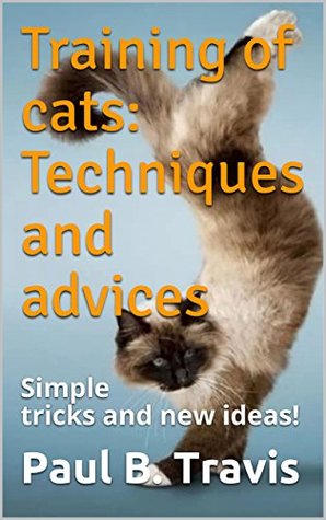 Read Online Training of cats: Techniques and advices : Simple tricks and new ideas! - Paul B. Travis | PDF