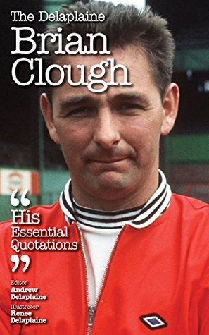 Full Download The Delplaine BRIAN CLOUGH - His Essential Quotations - Andrew Delaplaine file in ePub
