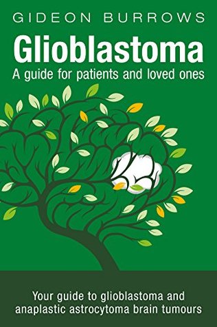 Read Glioblastoma - A guide for patients and loved ones: Your guide to glioblastoma and anaplastic astrocytoma brain tumours - Gideon Burrows | ePub