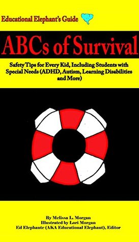 Read ABCs of Survival: Safety Tips for Every Kid, Including Students with Special Needs (ADHD, Autism, Learning Disabilities, and More) (Educational Elephant's Guide) - Melissa L. Morgan file in PDF