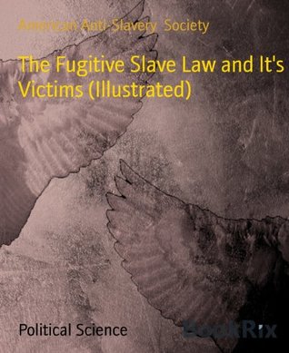 Read Online The Fugitive Slave Law and It's Victims (Illustrated) - American Anti-Slavery Society file in PDF