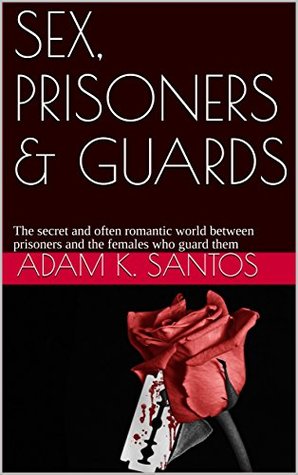 Read SEX, PRISONERS & GUARDS: The secret and often romantic world between prisoners and the females who guard them - Adam K. Santos | ePub