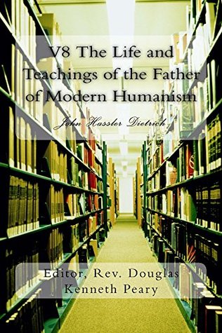 Read Online V8 The Life and Teachings of the Father of Modern Humanism: John Hassler Dietrich - John Dietrich | ePub